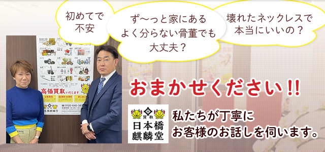 初めての買取り、価値のわからない骨董、壊れたネックレス・指輪など、東京都中央区日本橋の買取りは買取日本橋麒麟堂におまかせください