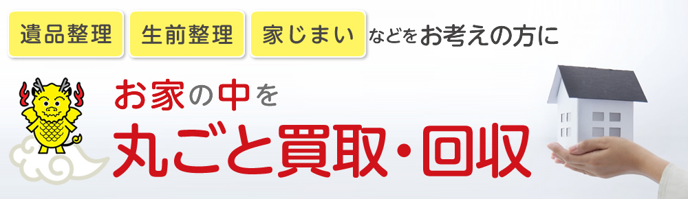 遺品整理、生前整理、実家片付 お家丸ごと買取・回収