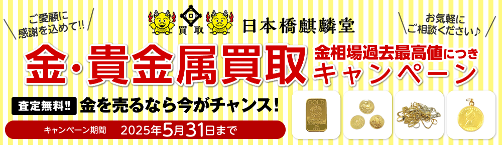 買取日本橋麒麟堂 金・貴金属買取キャンペーン インゴット、金貨、アクセサリー(ネックレス、指輪、ペンダントトップ他)など高価買取いたします! 出張買取・店頭買取・宅配買取 無料・査定無料 2025年5月31日まで